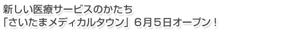 新しい医療サービスのかたち「さいたまメディカルタウン」6月5日オープン!