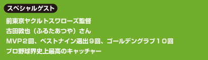 スペシャルゲスト 前東京ヤクルトスワローズ監督 古田敦也(ふるたあつや)さん
